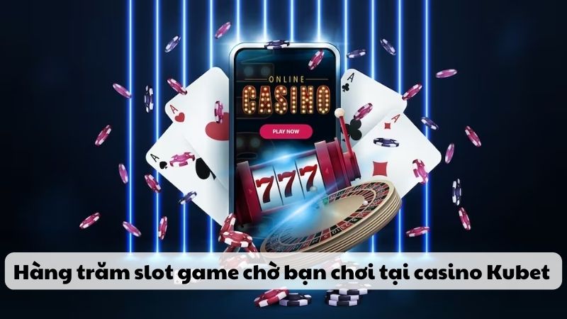 Hàng trăm slot game đang chờ bạn chơi tại Casino Kubet