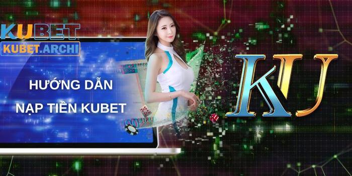 Điều kiện nạp tiền Kubet dành cho hội viên nhà cái